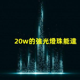 20w的強光燈珠能達到多少流明？