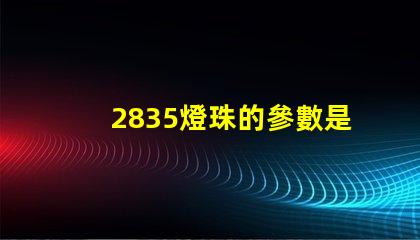 2835燈珠的參數是多少？
