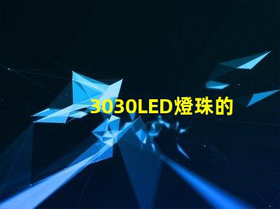 3030LED燈珠的焊接標(biāo)準(zhǔn)是什么？3030燈珠需要符合焊接要求才算合格產(chǎn)品？什么廠家的好？