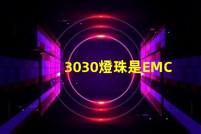 3030燈珠是EMC的還是PCT的，這兩種材質有什么區(qū)別？