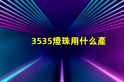 3535燈珠用什么產(chǎn)品