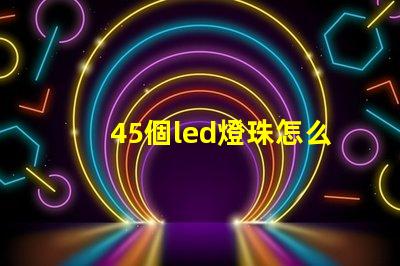 45個led燈珠怎么接線