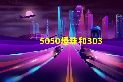 5050燈珠和3030燈珠有什么區(qū)別