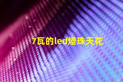 7瓦的led燈珠天花燈