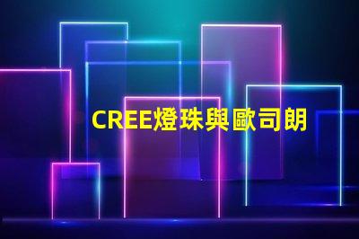CREE燈珠與歐司朗燈珠相比，那個更有優勢？