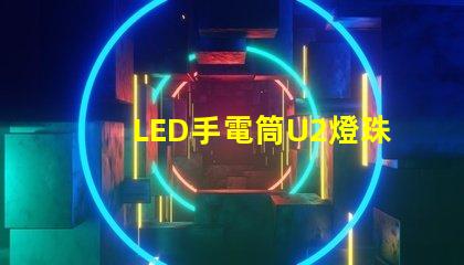 LED手電筒U2燈珠和T6燈珠那個比較好呢？