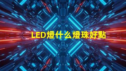 LED燈什么燈珠好點(diǎn)