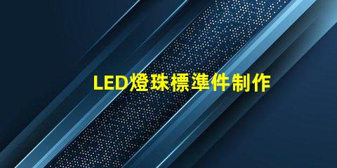 LED燈珠標準件制作流程