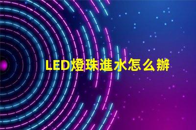LED燈珠進水怎么辦