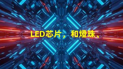 LED芯片，和燈珠、晶元有區別嗎？