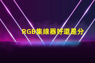 RGB集線器好還是分線好