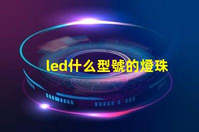 led什么型號的燈珠好