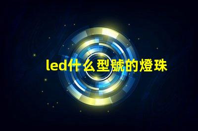 led什么型號的燈珠最亮