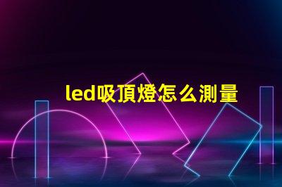 led吸頂燈怎么測量燈珠