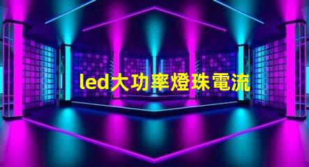 led大功率燈珠電流