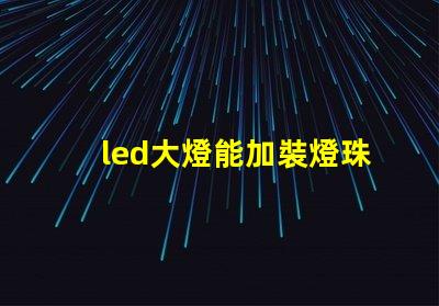 led大燈能加裝燈珠嗎