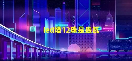 led燈12珠是幾瓦
