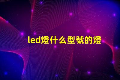led燈什么型號的燈珠好