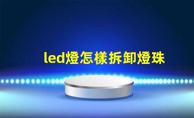 led燈怎樣拆卸燈珠