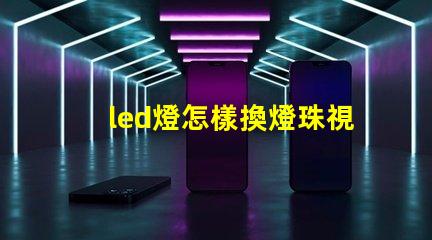 led燈怎樣換燈珠視頻
