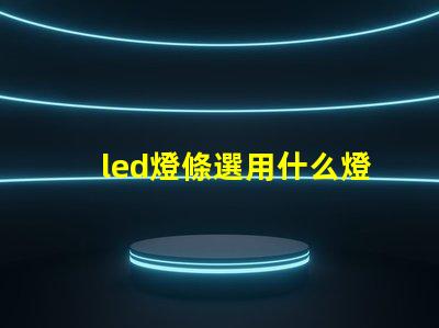 led燈條選用什么燈珠比較好