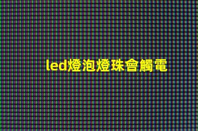 led燈泡燈珠會觸電嗎