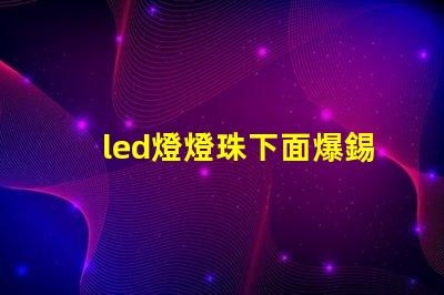 led燈燈珠下面爆錫球