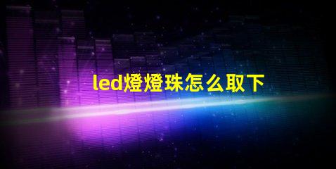 led燈燈珠怎么取下