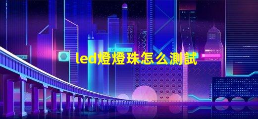 led燈燈珠怎么測試好壞