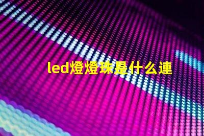led燈燈珠是什么連接的