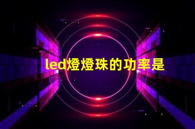 led燈燈珠的功率是多少