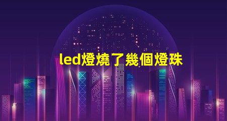 led燈燒了幾個燈珠