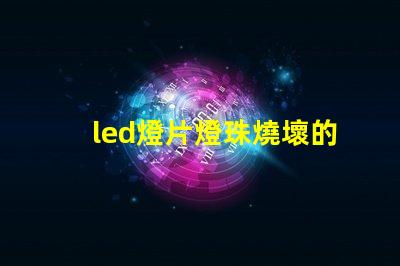 led燈片燈珠燒壞的原因