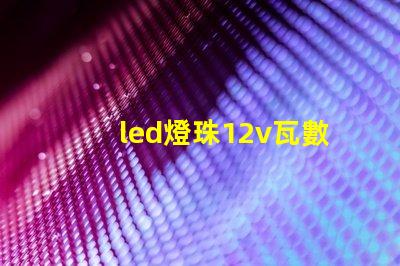 led燈珠12v瓦數