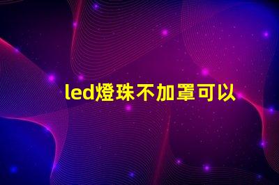 led燈珠不加罩可以嗎