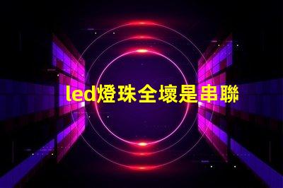 led燈珠全壞是串聯嗎