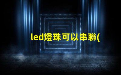 led燈珠可以串聯(lián)和并聯(lián)一起嗎