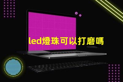 led燈珠可以打磨嗎