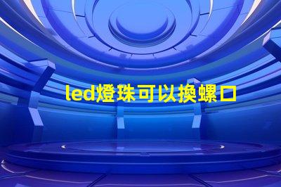 led燈珠可以換螺口燈嗎