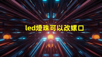 led燈珠可以改螺口燈嗎