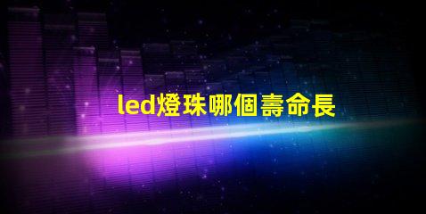 led燈珠哪個壽命長