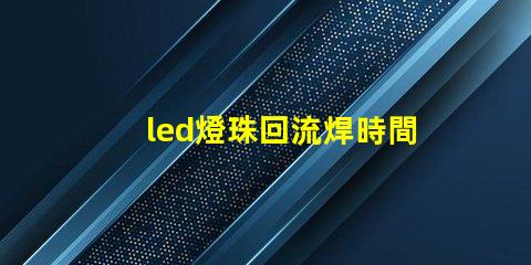led燈珠回流焊時間