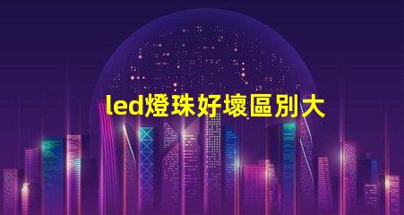 led燈珠好壞區別大嗎