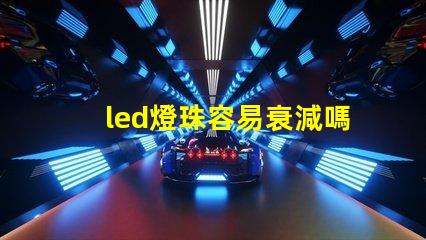 led燈珠容易衰減嗎