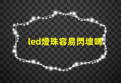 led燈珠容易閃壞嗎
