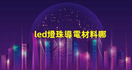 led燈珠導電材料哪種好