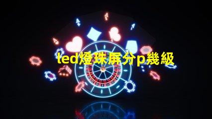 led燈珠屏分p幾級別