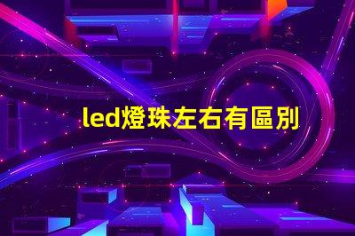 led燈珠左右有區別嗎