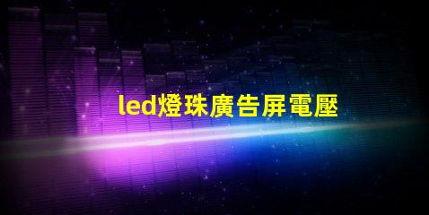 led燈珠廣告屏電壓