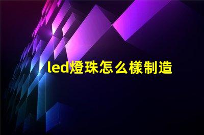 led燈珠怎么樣制造